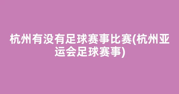 杭州有没有足球赛事比赛(杭州亚运会足球赛事)