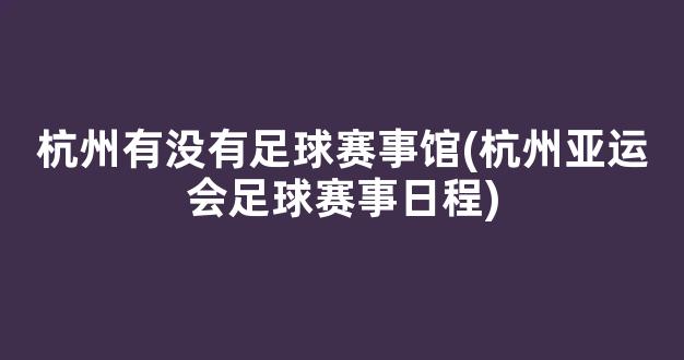 杭州有没有足球赛事馆(杭州亚运会足球赛事日程)