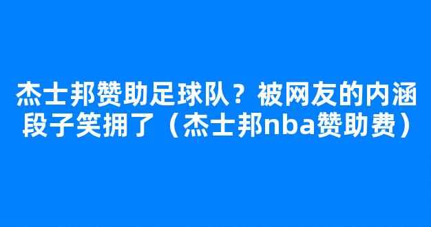 杰士邦赞助足球队？被网友的内涵段子笑拥了（杰士邦nba赞助费）