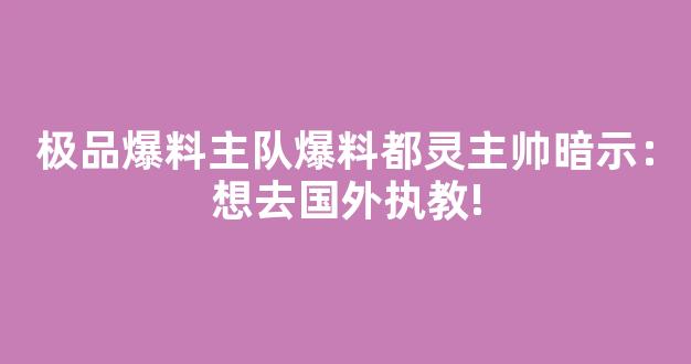 极品爆料主队爆料都灵主帅暗示：想去国外执教!