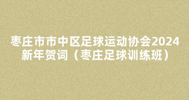 枣庄市市中区足球运动协会2024新年贺词（枣庄足球训练班）