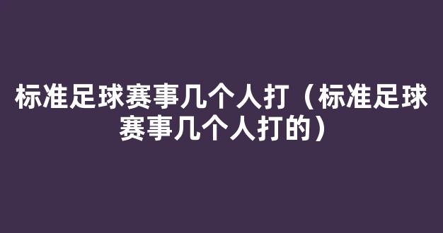 标准足球赛事几个人打（标准足球赛事几个人打的）