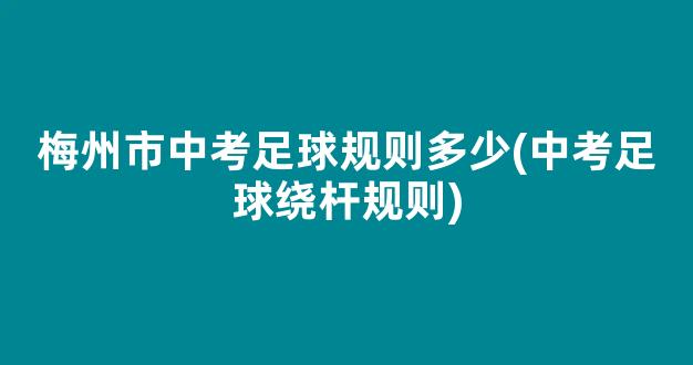 梅州市中考足球规则多少(中考足球绕杆规则)