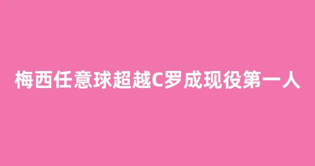 梅西任意球超越C罗成现役第一人