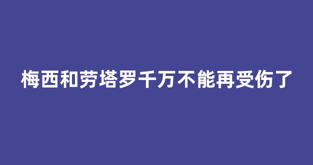 梅西和劳塔罗千万不能再受伤了