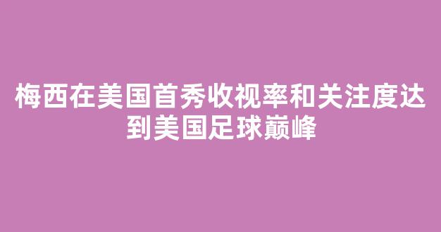 梅西在美国首秀收视率和关注度达到美国足球巅峰