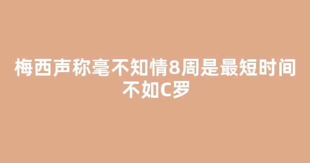 梅西声称毫不知情8周是最短时间不如C罗