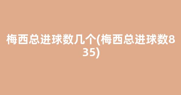 梅西总进球数几个(梅西总进球数835)