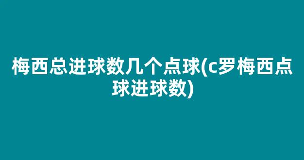 梅西总进球数几个点球(c罗梅西点球进球数)