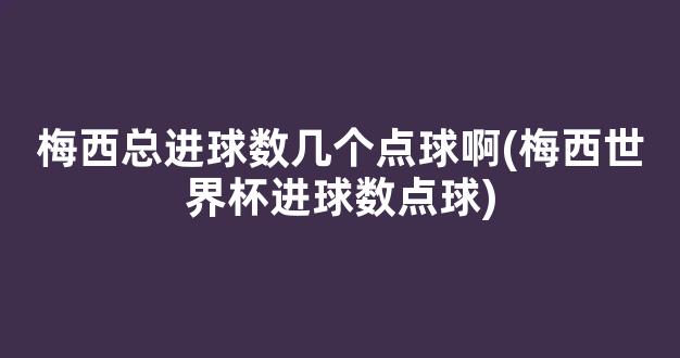 梅西总进球数几个点球啊(梅西世界杯进球数点球)