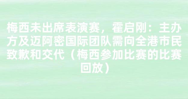 梅西未出席表演赛，霍启刚：主办方及迈阿密国际团队需向全港市民致歉和交代（梅西参加比赛的比赛回放）