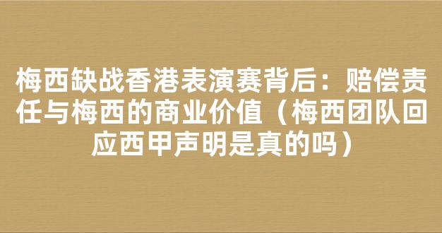 梅西缺战香港表演赛背后：赔偿责任与梅西的商业价值（梅西团队回应西甲声明是真的吗）