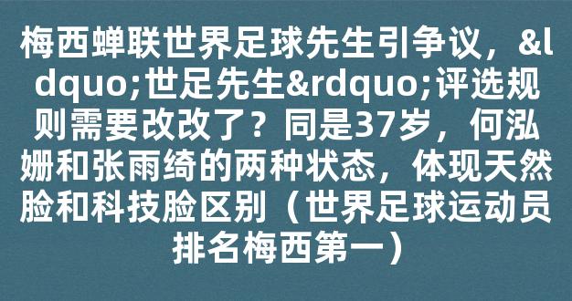 梅西蝉联世界足球先生引争议，“世足先生”评选规则需要改改了？同是37岁，何泓姗和张雨绮的两种状态，体现天然脸和科技脸区别（世界足球运动员排名梅西第一）