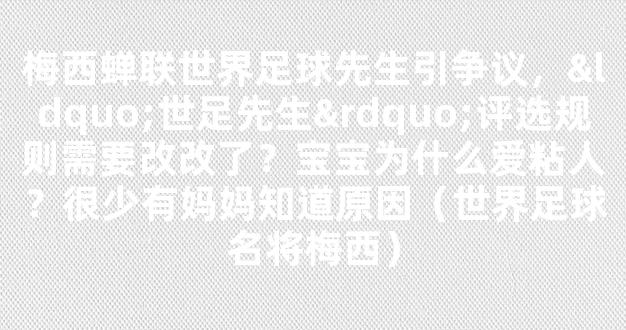 梅西蝉联世界足球先生引争议，“世足先生”评选规则需要改改了？宝宝为什么爱粘人？很少有妈妈知道原因（世界足球名将梅西）