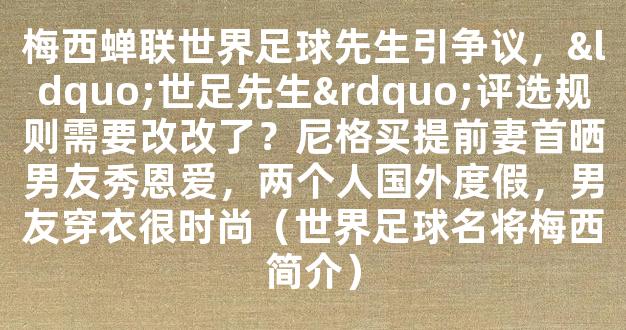 梅西蝉联世界足球先生引争议，“世足先生”评选规则需要改改了？尼格买提前妻首晒男友秀恩爱，两个人国外度假，男友穿衣很时尚（世界足球名将梅西简介）