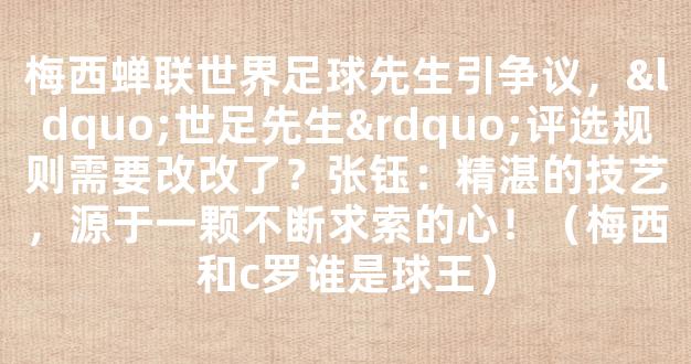 梅西蝉联世界足球先生引争议，“世足先生”评选规则需要改改了？张钰：精湛的技艺，源于一颗不断求索的心！（梅西和c罗谁是球王）