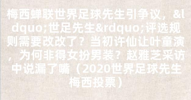 梅西蝉联世界足球先生引争议，“世足先生”评选规则需要改改了？当初许仙让叶童演，为何非得女扮男装？赵雅芝采访中说漏了嘴（2020世界足球先生梅西投票）