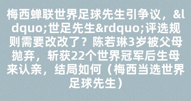 梅西蝉联世界足球先生引争议，“世足先生”评选规则需要改改了？陈若琳3岁被父母抛弃，斩获22个世界冠军后生母来认亲，结局如何（梅西当选世界足球先生）