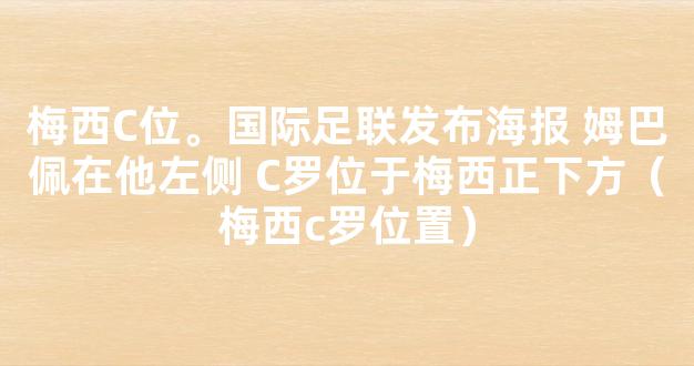 梅西C位。国际足联发布海报 姆巴佩在他左侧 C罗位于梅西正下方（梅西c罗位置）