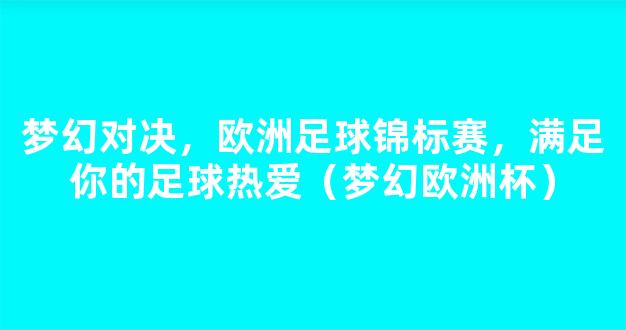 梦幻对决，欧洲足球锦标赛，满足你的足球热爱（梦幻欧洲杯）