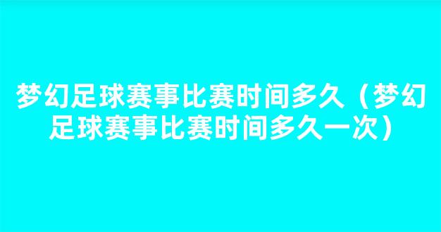 梦幻足球赛事比赛时间多久（梦幻足球赛事比赛时间多久一次）