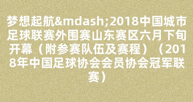 梦想起航—2018中国城市足球联赛外围赛山东赛区六月下旬开幕（附参赛队伍及赛程）（2018年中国足球协会会员协会冠军联赛）