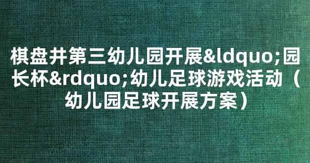 棋盘井第三幼儿园开展“园长杯”幼儿足球游戏活动（幼儿园足球开展方案）