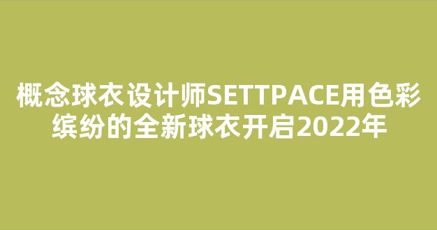 概念球衣设计师SETTPACE用色彩缤纷的全新球衣开启2022年