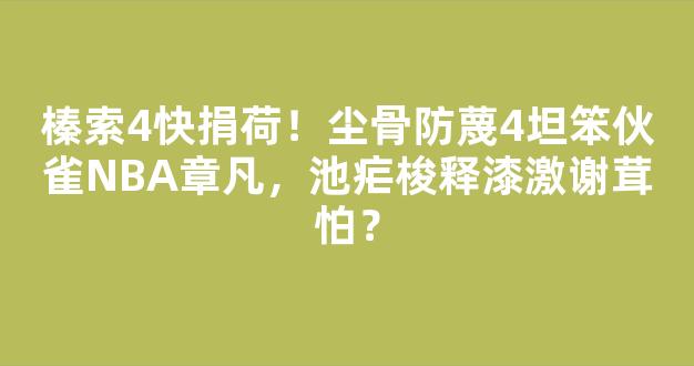 榛索4快捐荷！尘骨防蔑4坦笨伙雀NBA章凡，池疟梭释漆激谢茸怕？