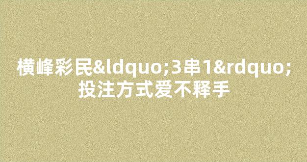 横峰彩民“3串1”投注方式爱不释手