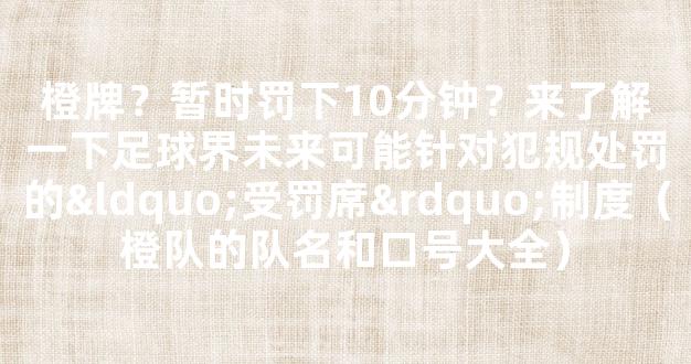 橙牌？暂时罚下10分钟？来了解一下足球界未来可能针对犯规处罚的“受罚席”制度（橙队的队名和口号大全）