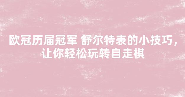 欧冠历届冠军 舒尔特表的小技巧，让你轻松玩转自走棋