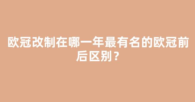 欧冠改制在哪一年最有名的欧冠前后区别？