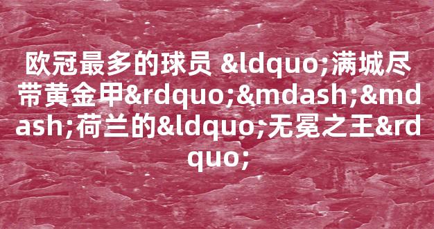 欧冠最多的球员 “满城尽带黄金甲”——荷兰的“无冕之王”