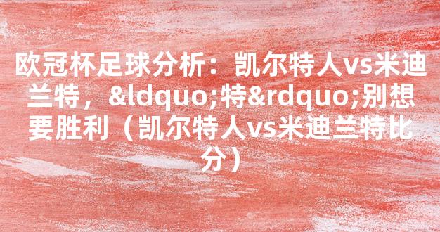 欧冠杯足球分析：凯尔特人vs米迪兰特，“特”别想要胜利（凯尔特人vs米迪兰特比分）