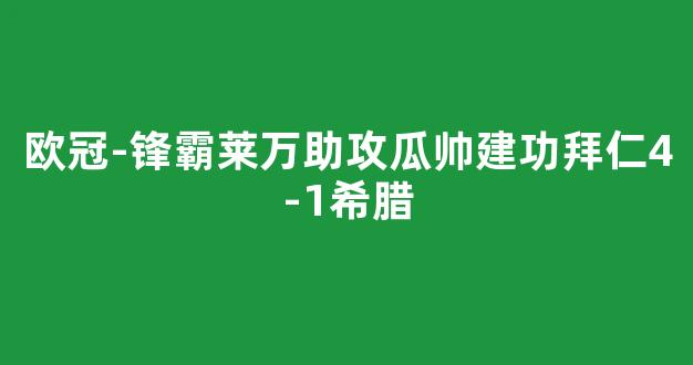 欧冠-锋霸莱万助攻瓜帅建功拜仁4-1希腊