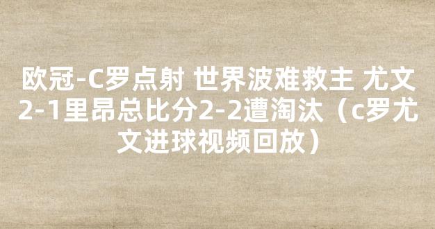 欧冠-C罗点射 世界波难救主 尤文2-1里昂总比分2-2遭淘汰（c罗尤文进球视频回放）