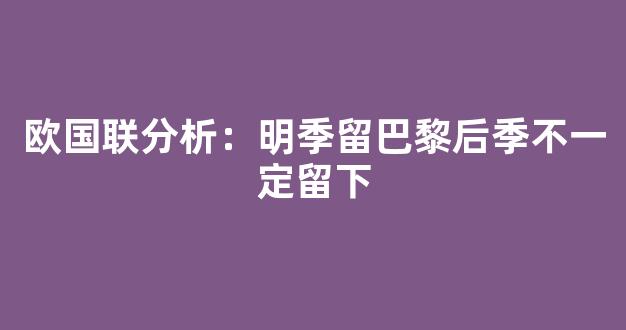 欧国联分析：明季留巴黎后季不一定留下