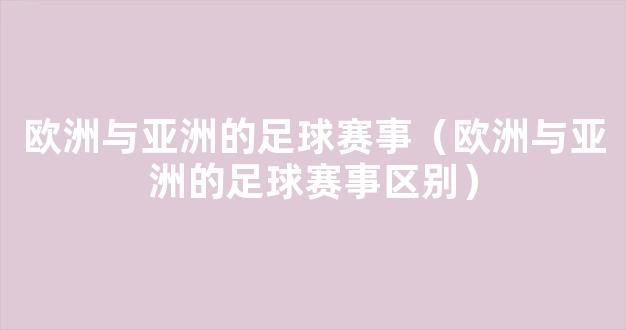 欧洲与亚洲的足球赛事（欧洲与亚洲的足球赛事区别）