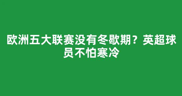 欧洲五大联赛没有冬歇期？英超球员不怕寒冷