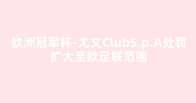 欧洲冠军杯-尤文ClubS.p.A处罚扩大至欧足联范围