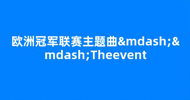 欧洲冠军联赛主题曲——Theevent