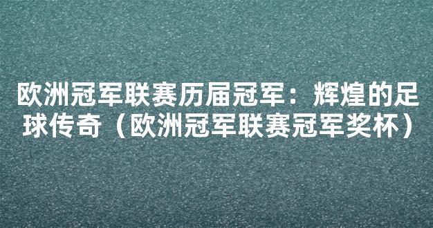 欧洲冠军联赛历届冠军：辉煌的足球传奇（欧洲冠军联赛冠军奖杯）