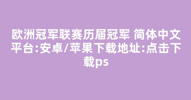 欧洲冠军联赛历届冠军 简体中文平台:安卓/苹果下载地址:点击下载ps