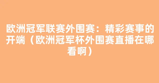 欧洲冠军联赛外围赛：精彩赛事的开端（欧洲冠军杯外围赛直播在哪看啊）