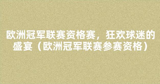 欧洲冠军联赛资格赛，狂欢球迷的盛宴（欧洲冠军联赛参赛资格）