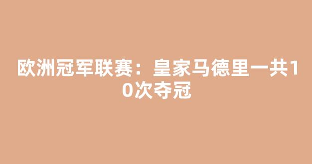 欧洲冠军联赛：皇家马德里一共10次夺冠