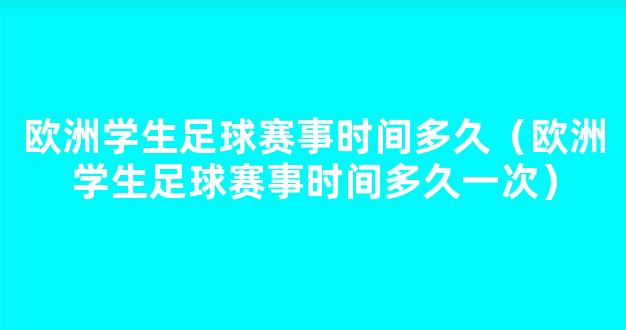 欧洲学生足球赛事时间多久（欧洲学生足球赛事时间多久一次）