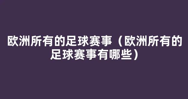 欧洲所有的足球赛事（欧洲所有的足球赛事有哪些）