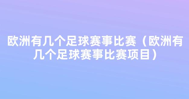 欧洲有几个足球赛事比赛（欧洲有几个足球赛事比赛项目）